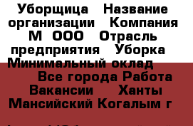 Уборщица › Название организации ­ Компания М, ООО › Отрасль предприятия ­ Уборка › Минимальный оклад ­ 14 000 - Все города Работа » Вакансии   . Ханты-Мансийский,Когалым г.